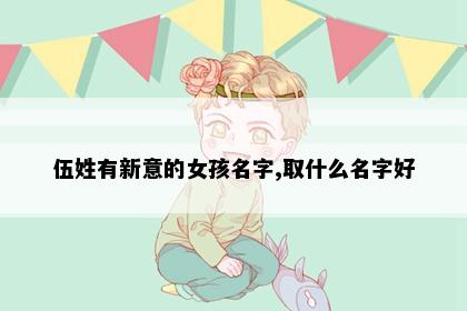 伍姓有新意的女孩名字,取什么名字好
